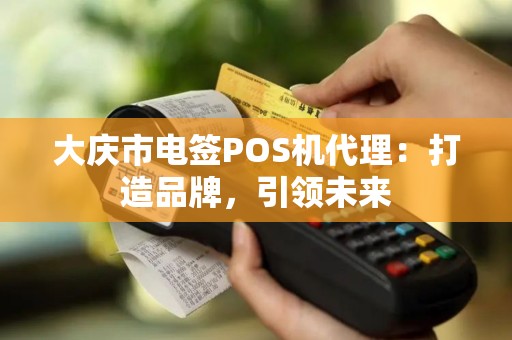大庆市电签POS机代理：打造品牌，引领未来