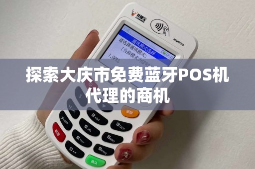 探索大庆市免费蓝牙POS机代理的商机