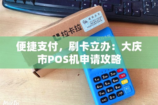 便捷支付，刷卡立办：大庆市POS机申请攻略