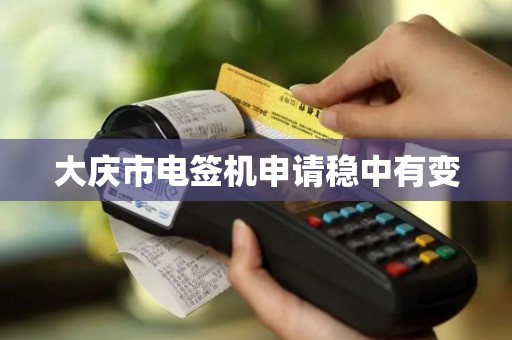 大庆市电签机申请稳中有变