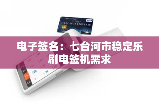 电子签名：七台河市稳定乐刷电签机需求