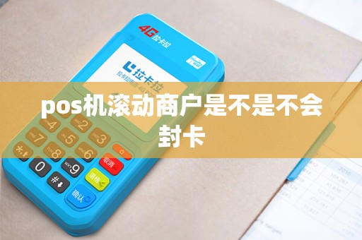 pos机滚动商户是不是不会封卡