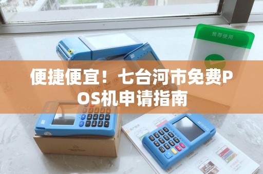 便捷便宜！七台河市免费POS机申请指南