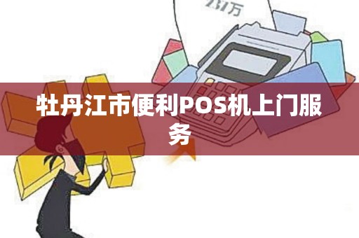 牡丹江市便利POS机上门服务