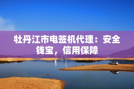 牡丹江市电签机代理：安全钱宝，信用保障