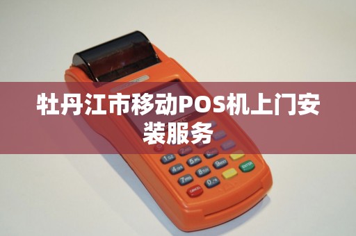 牡丹江市移动POS机上门安装服务