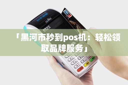 「黑河市秒到pos机：轻松领取品牌服务」