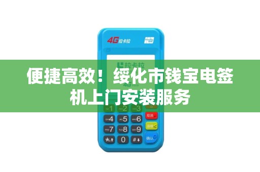 便捷高效！绥化市钱宝电签机上门安装服务