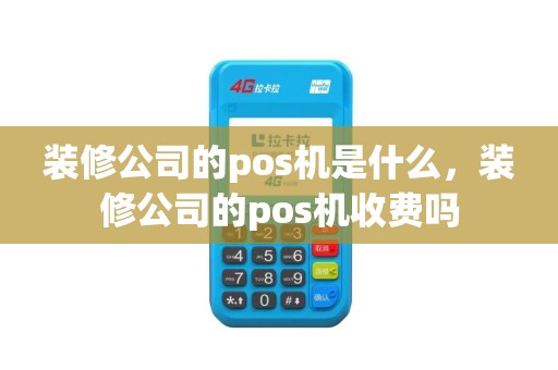 装修公司的pos机是什么，装修公司的pos机收费吗