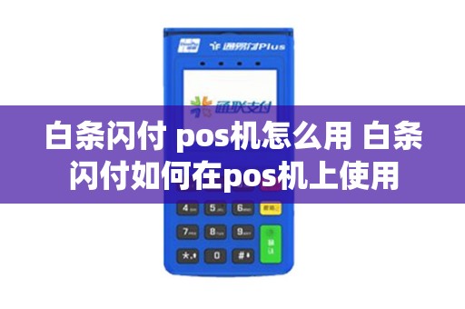 白条闪付 pos机怎么用 白条闪付如何在pos机上使用