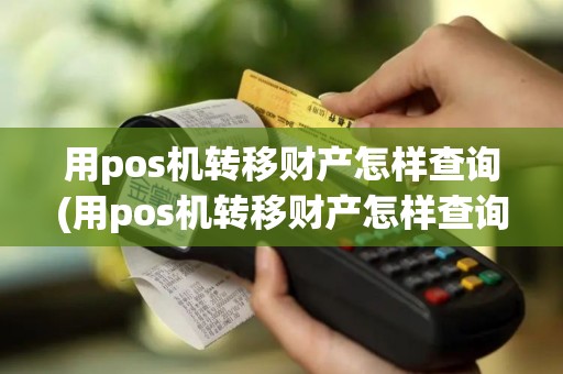 用pos机转移财产怎样查询(用pos机转移财产怎样查询信息)