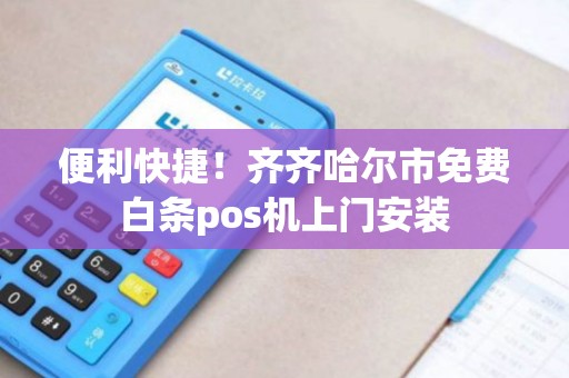 便利快捷！齐齐哈尔市免费白条pos机上门安装