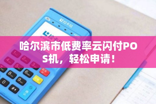 哈尔滨市低费率云闪付POS机，轻松申请！