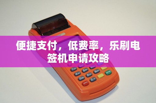 便捷支付，低费率，乐刷电签机申请攻略