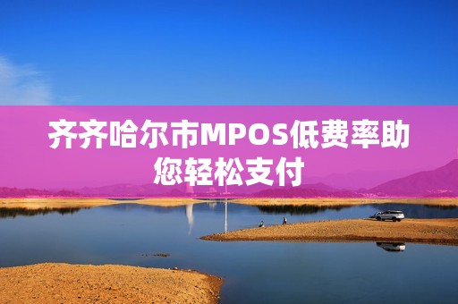 齐齐哈尔市MPOS低费率助您轻松支付
