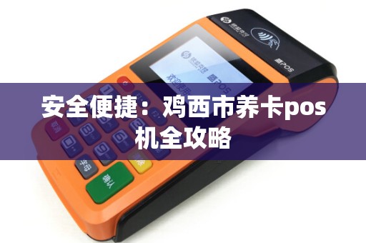 安全便捷：鸡西市养卡pos机全攻略