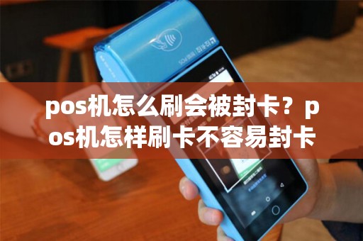 pos机怎么刷会被封卡？pos机怎样刷卡不容易封卡
