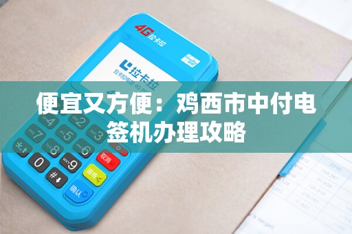 便宜又方便：鸡西市中付电签机办理攻略