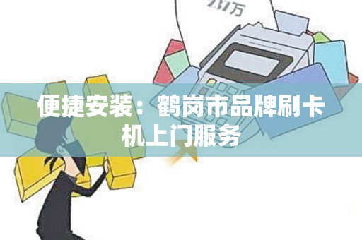 便捷安装：鹤岗市品牌刷卡机上门服务
