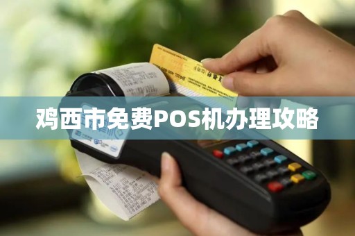 鸡西市免费POS机办理攻略