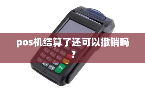 pos机结算了还可以撤销吗？