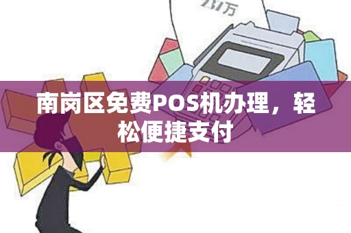 南岗区免费POS机办理，轻松便捷支付
