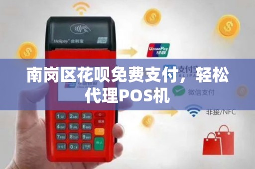 南岗区花呗免费支付，轻松代理POS机