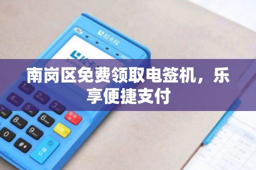 南岗区免费领取电签机，乐享便捷支付