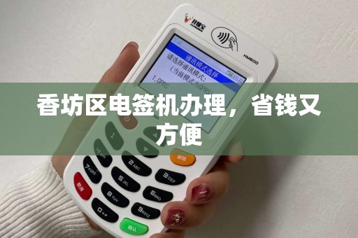 香坊区电签机办理，省钱又方便