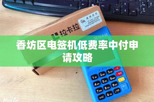 香坊区电签机低费率中付申请攻略