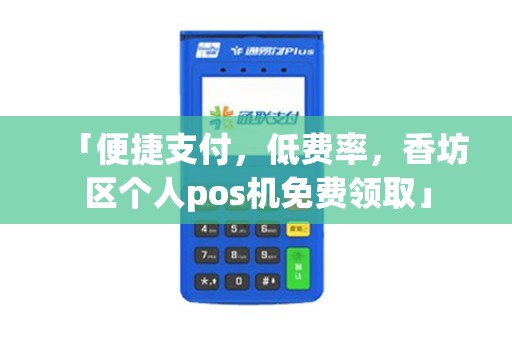 「便捷支付，低费率，香坊区个人pos机免费领取」