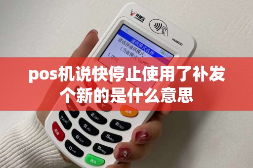 pos机说快停止使用了补发个新的是什么意思