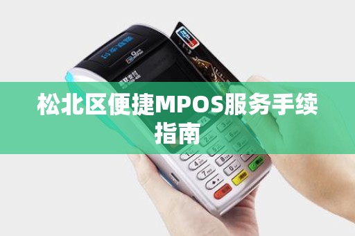 松北区便捷MPOS服务手续指南