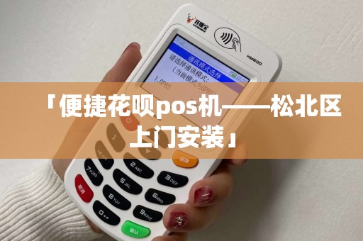 「便捷花呗pos机——松北区上门安装」