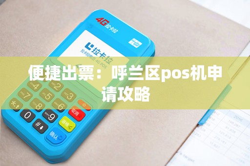 便捷出票：呼兰区pos机申请攻略