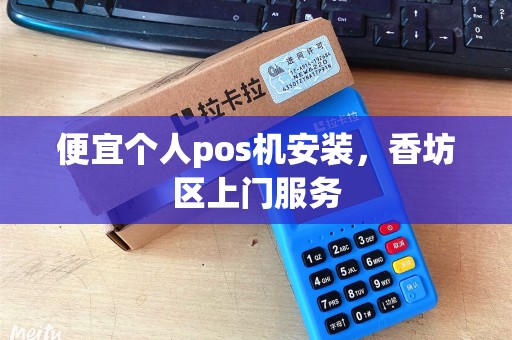 便宜个人pos机安装，香坊区上门服务