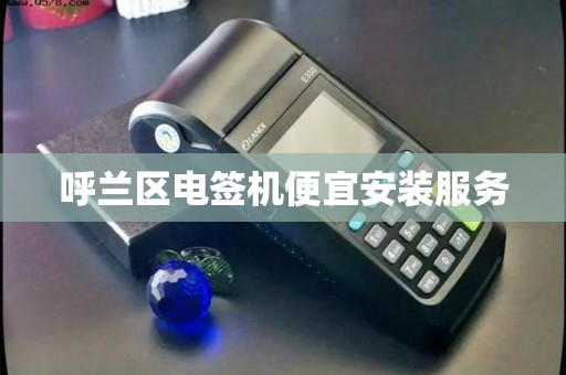 呼兰区电签机便宜安装服务