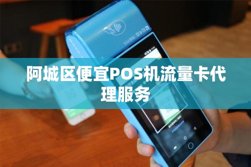 阿城区便宜POS机流量卡代理服务