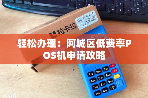 轻松办理：阿城区低费率POS机申请攻略