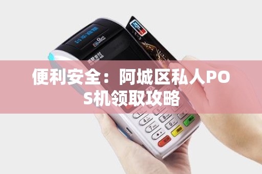 便利安全：阿城区私人POS机领取攻略