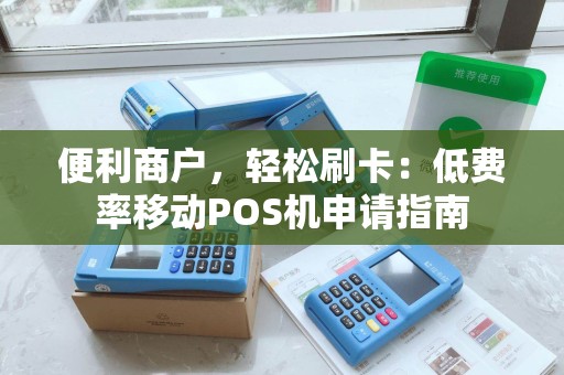 便利商户，轻松刷卡：低费率移动POS机申请指南