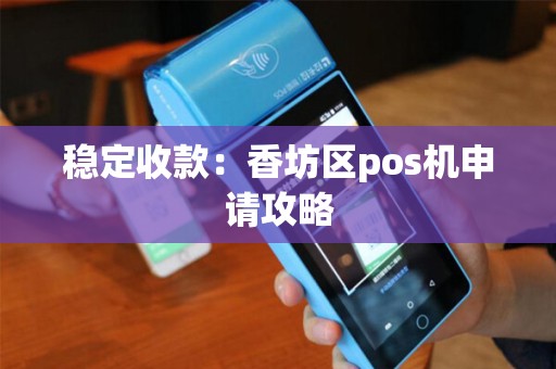 稳定收款：香坊区pos机申请攻略