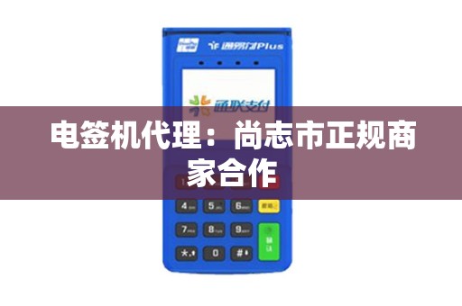 电签机代理：尚志市正规商家合作