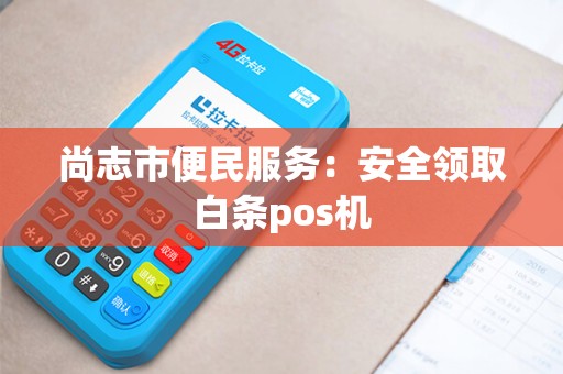 尚志市便民服务：安全领取白条pos机