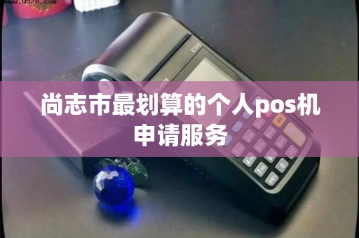 尚志市最划算的个人pos机申请服务