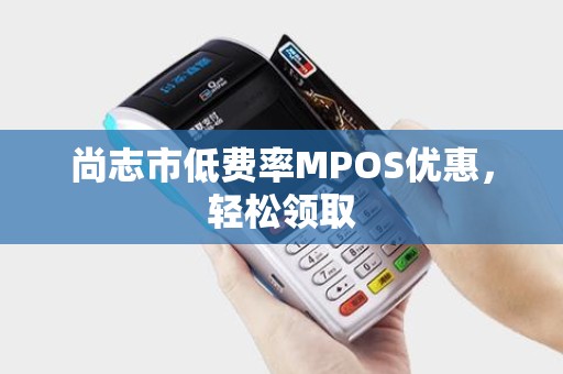 尚志市低费率MPOS优惠，轻松领取