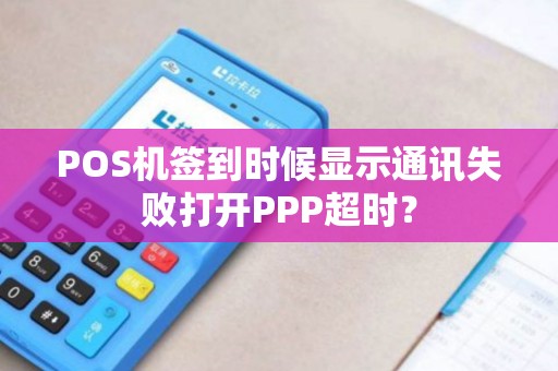 POS机签到时候显示通讯失败打开PPP超时？