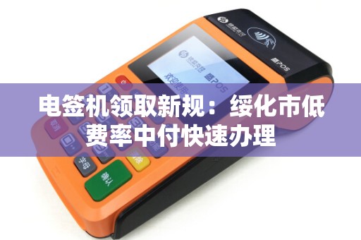 电签机领取新规：绥化市低费率中付快速办理