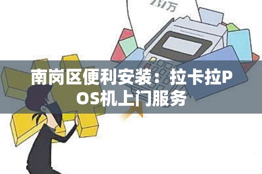 南岗区便利安装：拉卡拉POS机上门服务