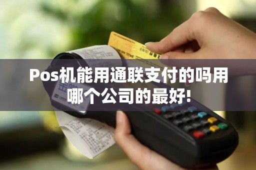 Pos机能用通联支付的吗用哪个公司的最好!